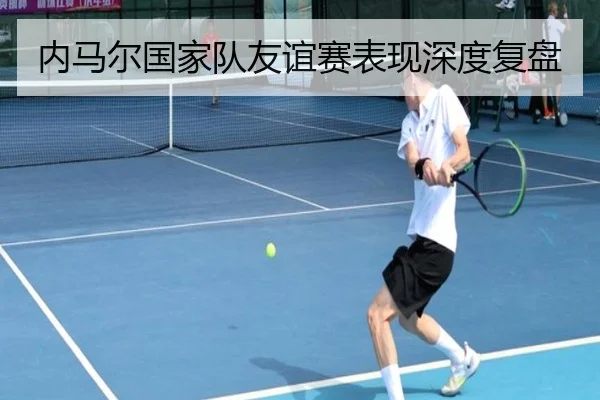 内马尔国家队友谊赛表现深度复盘